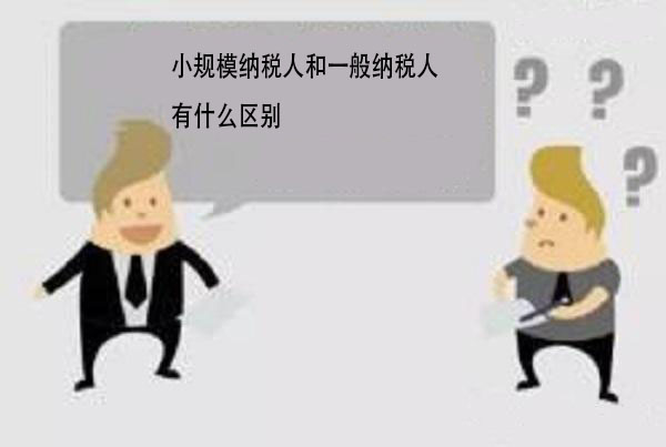 一般纳税人和小规模纳税人的区别 一般纳税人和小规模纳税人的区别