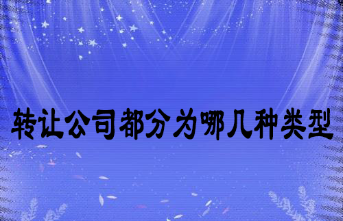 转让公司都分为哪几种类型 转让公司都分为哪几种类型