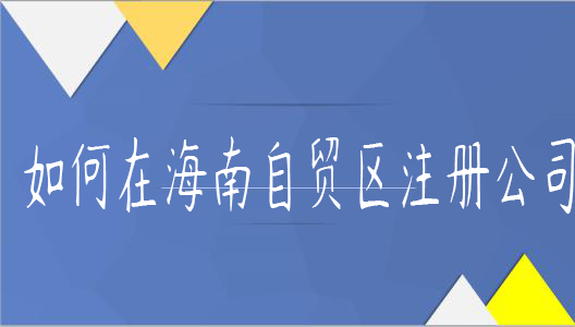 如何在海南自贸区注册公司 如何在海南自贸区注册公司