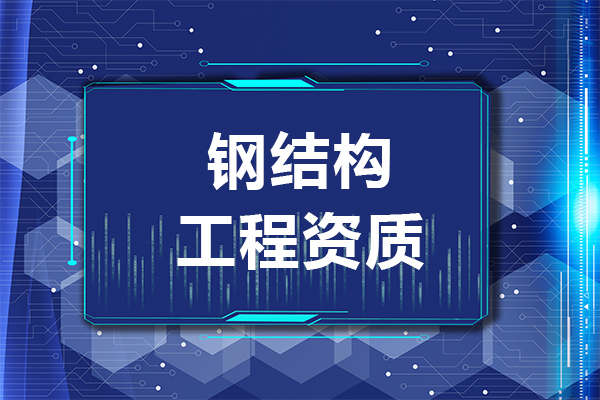 2023年钢结构资质办理要多少钱和什么条件？