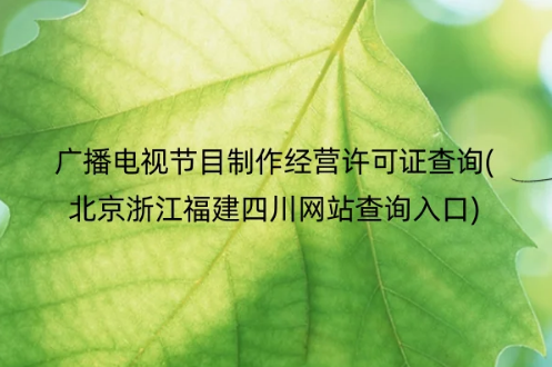 广播电视节目制作经营许可证查询(北京浙江福建四川网站查询入口)