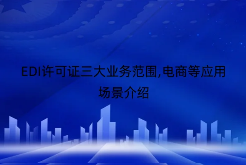 EDI许可证三大业务范围,电商等应用场景介绍 EDI许可证三大业务范围,电商等应用场景介绍