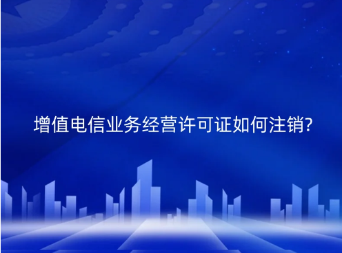 增值电信业务经营许可证如何注销?(江苏发布注销通知) 增值电信业务经营许可证如何注销?(江苏发布注销通知)