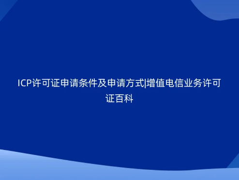 ICP许可证申请条件及申请方式|增值电信业务许可证百科