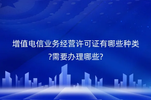 增值电信业务经营许可证有哪些种类?需要办理哪些? 增值电信业务经营许可证有哪些种类?需要办理哪些?