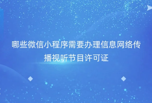 哪些微信小程序需要办理信息网络传播视听节目许可证