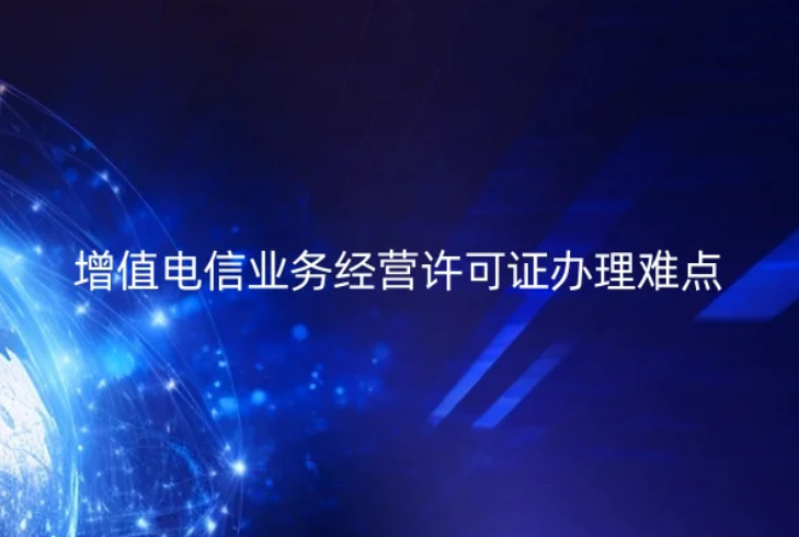 增值电信业务经营许可证办理难点与禁止性要求