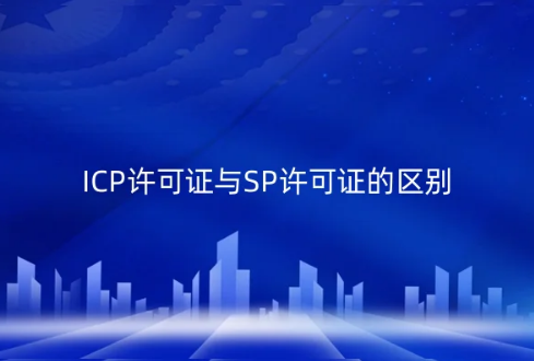 ICP许可证与SP许可证的区别?有什么关系? ICP许可证与SP许可证的区别?有什么关系?