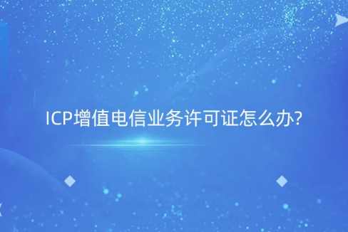 ICP增值电信业务许可证怎么办?