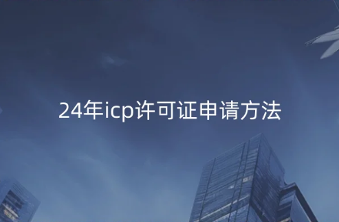 24年icp许可证申请方法推荐