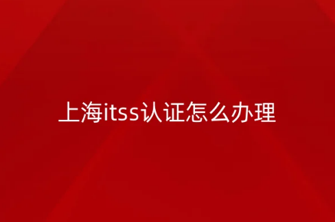 上海itss认证怎么办理?申请条件是什么?