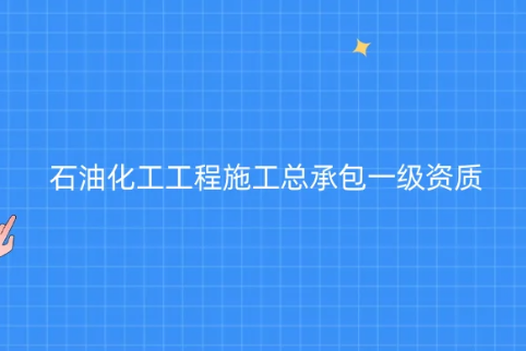 石油化工工程施工总承包一级资质,怎么申请,如何代办