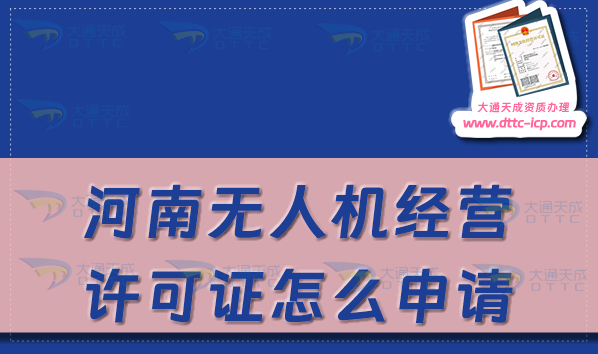 河南无人机经营许可证怎么申请(河南通用航空企业经营许可证办理条件及材料)