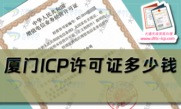 厦门ICP许可证多少钱(24年厦门ICP证申请费用及办理要求) 厦门ICP许可证多少钱(24年厦门ICP证申请费用及办理要求)