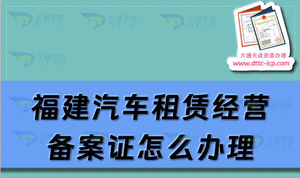 福建汽车租赁经营备案证怎么办理(厦门泉州宁德市申请流程及材料须知)