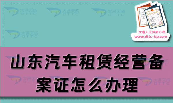 山东汽车租赁经营备案证怎么办理(淄博烟台潍坊威海市申请流程及材料须知)