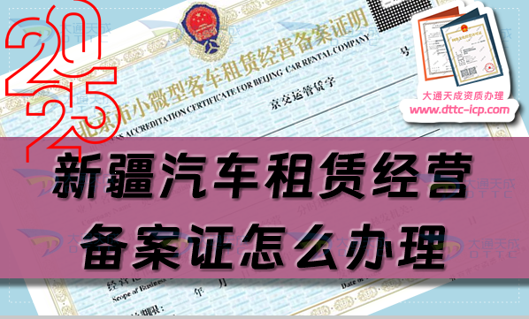 新疆汽车租赁经营备案证怎么办理(25年汇总申请条件及材料指南)