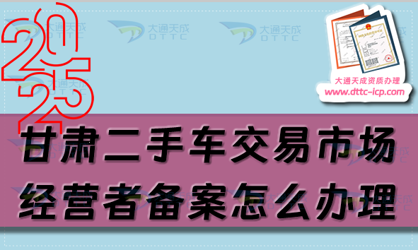 甘肃二手车交易市场经营者备案怎么办理,25年申请条件流程指南 甘肃二手车交易市场经营者备案怎么办理,25年申请条件流程指南