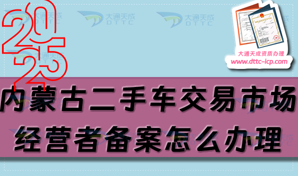 内蒙古二手车交易市场经营者备案怎么办理,25年申请条件流程是什么 内蒙古二手车交易市场经营者备案怎么办理,25年申请条件流程是什么