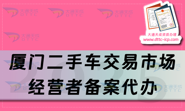 厦门二手车交易市场经营者备案代办,25年申请流程及材料是什么?