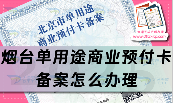 烟台单用途商业预付卡备案怎么办理,25年申请条件、材料及流程办理指引