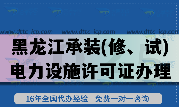 黑龙江承装(修、试)电力设施许可证怎么办理,25年一二三级申请条件材料攻略