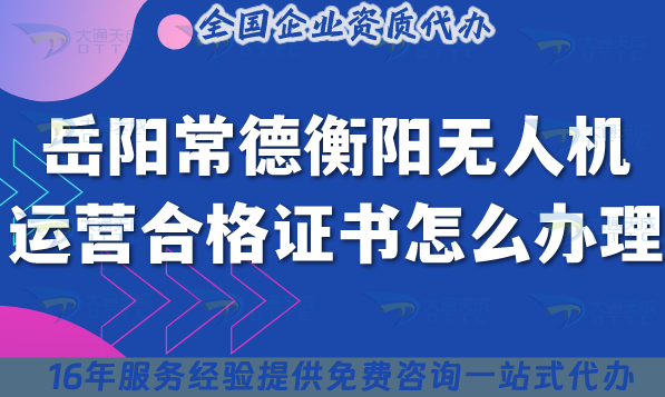 岳阳常德衡阳无人机运营合格证书怎么办理?无人机经营空域教25年整理