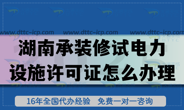 湖南承装(修、试)电力设施许可证怎么办理,一二三级申请流程材料25年整理 湖南承装(修、试)电力设施许可证怎么办理,一二三级申请流程材料25年整理