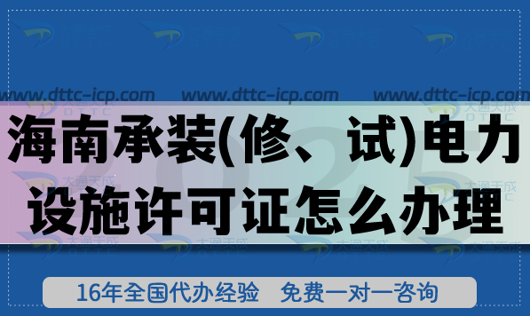 25年海南承装(修、试)电力设施许可证怎么办理?一二三级申请流程条件攻略