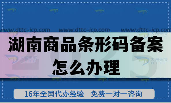 25年湖南商品条形码备案怎么办理?申请材料条件全流程揭秘