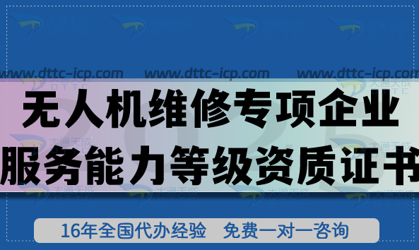 无人机维修专项企业服务能力等级资质证书怎么办理?企业申请好处有哪些?