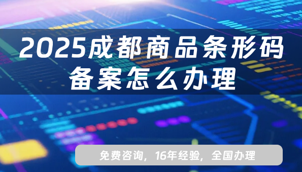 2025成都商品条形码备案怎么办理?EAN13条件材料申请大全