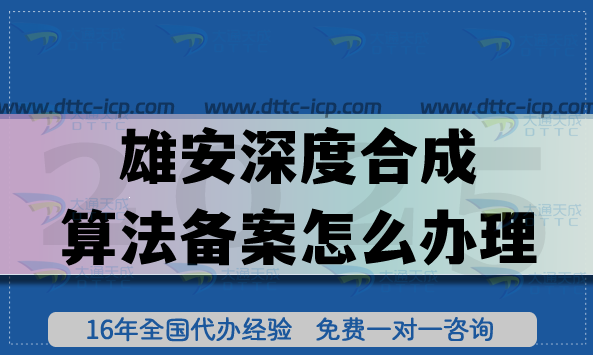 2025年雄安企业必看：深度合成算法备案怎么办理?4个条件+6步流程全解析