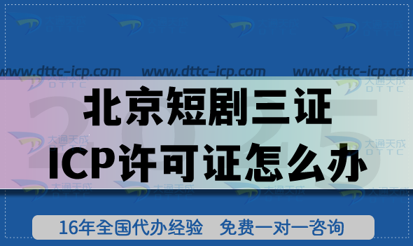北京短剧三证ICP许可证怎么办?2025全攻略政策、流程与合规指南
