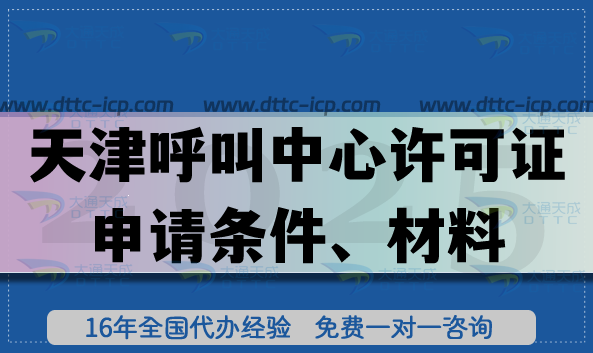 天津全国呼叫中心许可证申请条件、材料、流程汇总(25年办理指引)