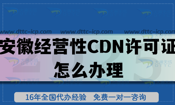 安徽经营性CDN许可证怎么办理?25年申请条件,材料,流程你都懂吗?