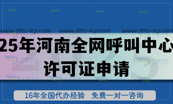 25年河南全网呼叫中心许可证怎么申请?一文讲清楚申请条件 材料及政策