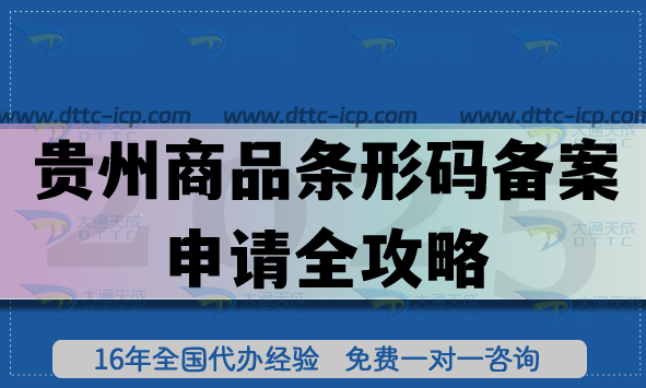 25年贵州商品条形码备案申请全攻略,一文告诉你申请条件+材料+流程指引