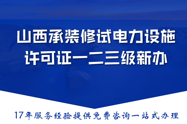 山西承装(修、试)电力设施许可证一二三级新办与升级,2026条件材料流程汇总 山西承装(修、试)电力设施许可证一二三级新办与升级,2026条件材料流程汇总