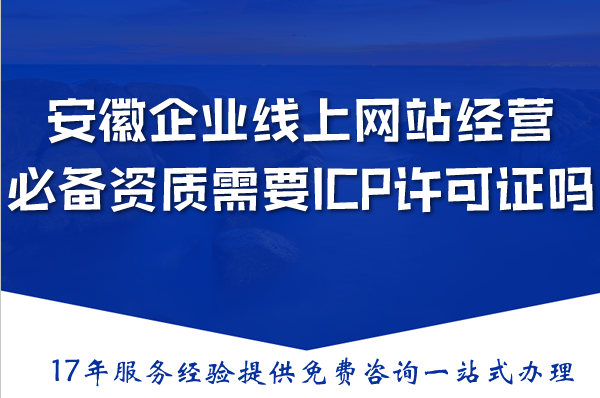 安徽企业线上网站经营必备资质需要ICP许可证吗？办理全解析