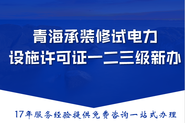 青海承装(修、试)电力设施许可证一二三级新办与升级,2026条件材料流程汇总 青海承装(修、试)电力设施许可证一二三级新办与升级,2026条件材料流程汇总