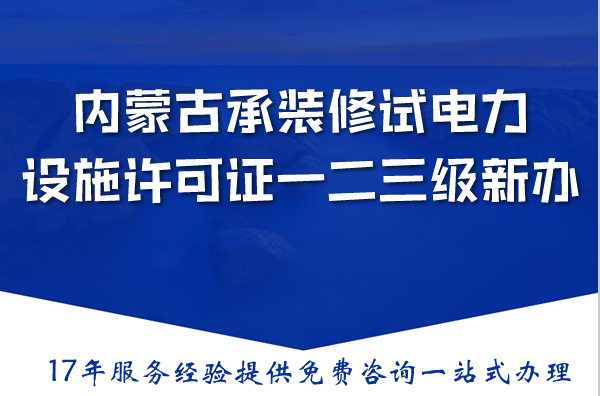 内蒙古承装(修、试)电力设施许可证一二三级新办与升级,条件材料流程明细
