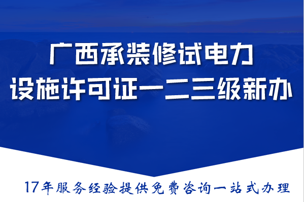 广西承装(修、试)电力设施许可证一二三级新办与升级,条件材料流程指南 广西承装(修、试)电力设施许可证一二三级新办与升级,条件材料流程指南