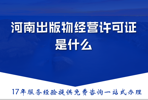 河南出版物经营许可证是什么，出版物经营许可证办理需要什么材料、条件