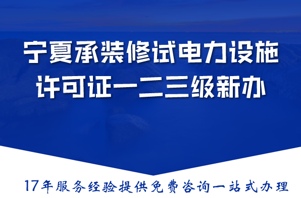 宁夏承装(修、试)电力设施许可证一二三级新办与升级,条件材料流程指南