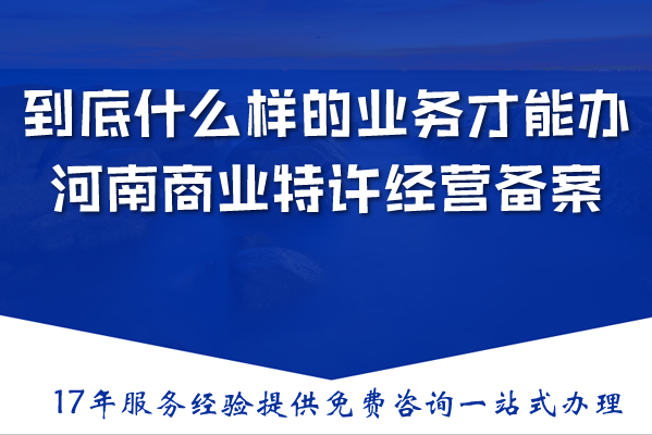 到底什么样的业务才能办理河南商业特许经营备案？