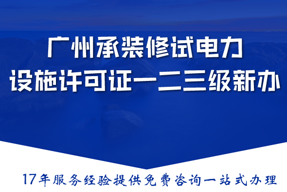 广州承装(修、试)电力设施许可证一二三级新办与升级,条件材料流程指南